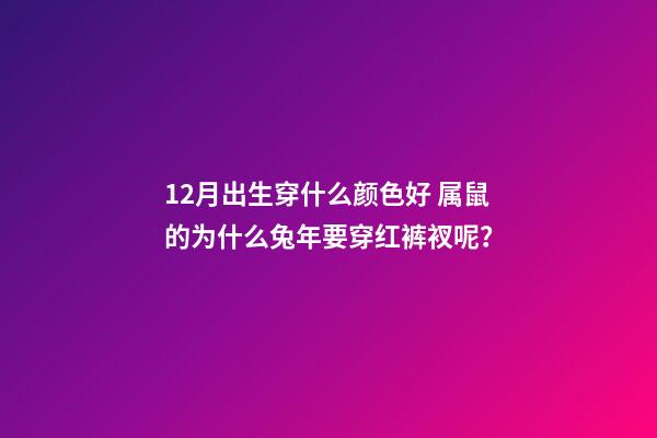 12月出生穿什么颜色好 属鼠的为什么兔年要穿红裤衩呢？-第1张-观点-玄机派